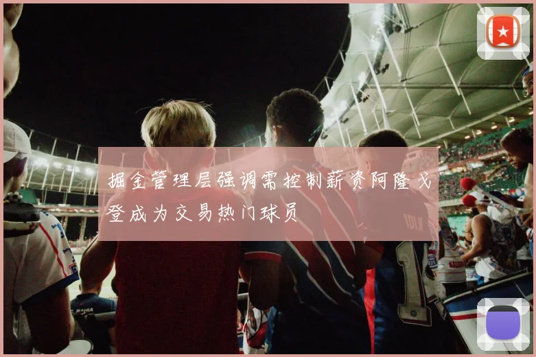 掘金管理层强调需控制薪资阿隆戈登成为交易热门球员