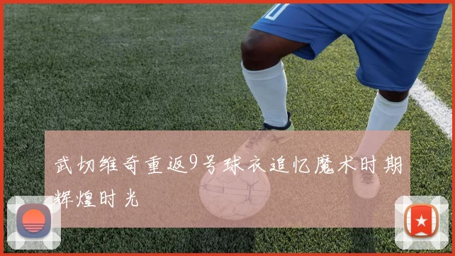 武切维奇重返9号球衣追忆魔术时期辉煌时光