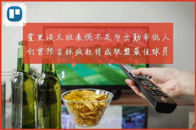 霍里谈文班表现不足与出勤率低人们曾预言林疯狂将成联盟最佳球员