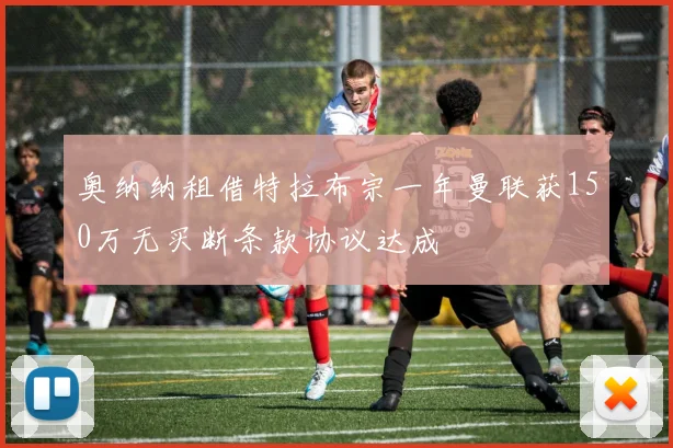 奥纳纳租借特拉布宗一年曼联获150万无买断条款协议达成