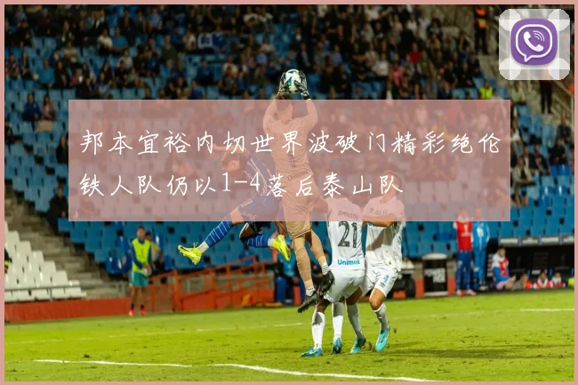 邦本宜裕内切世界波破门精彩绝伦铁人队仍以1-4落后泰山队