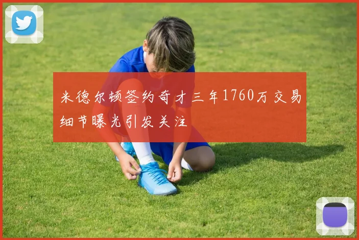 米德尔顿签约奇才三年1760万交易细节曝光引发关注