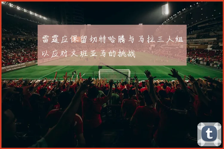 雷霆应保留切特哈腾与马拉三人组以应对文班亚马的挑战