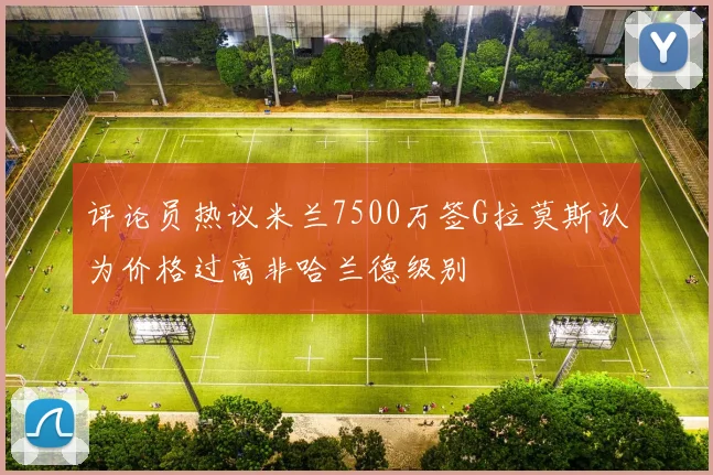 评论员热议米兰7500万签G拉莫斯认为价格过高非哈兰德级别